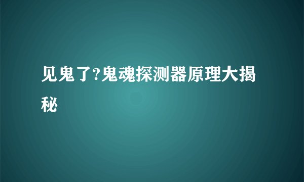 见鬼了?鬼魂探测器原理大揭秘