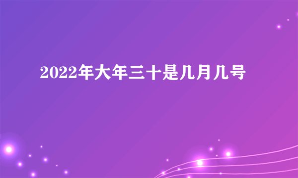 2022年大年三十是几月几号