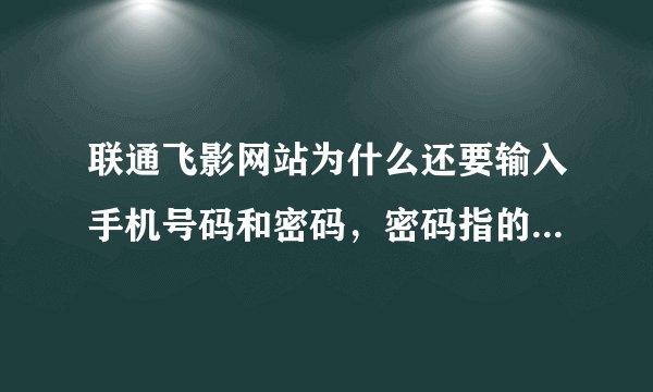 联通飞影网站为什么还要输入手机号码和密码，密码指的是什么密码？