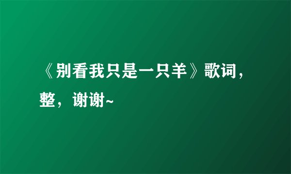 《别看我只是一只羊》歌词，整，谢谢~