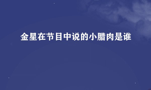 金星在节目中说的小腊肉是谁