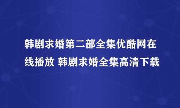 韩剧求婚第二部全集优酷网在线播放 韩剧求婚全集高清下载