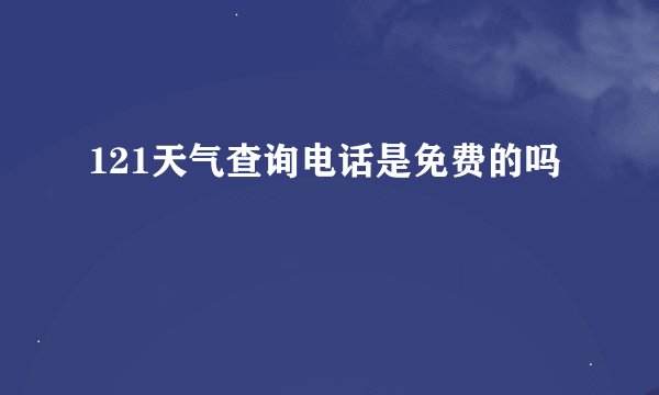 121天气查询电话是免费的吗