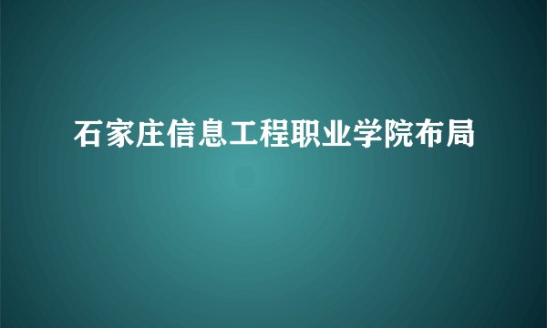 石家庄信息工程职业学院布局