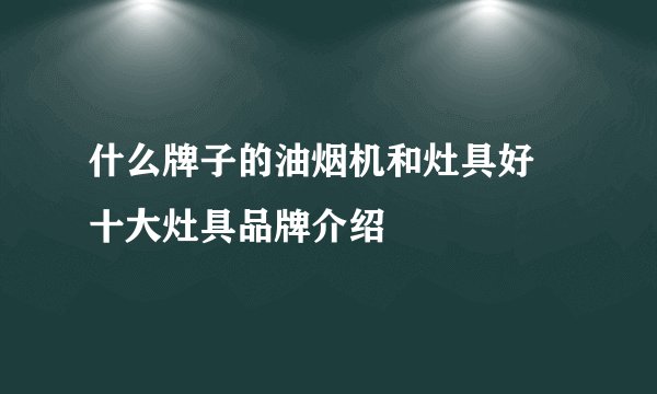 什么牌子的油烟机和灶具好 十大灶具品牌介绍