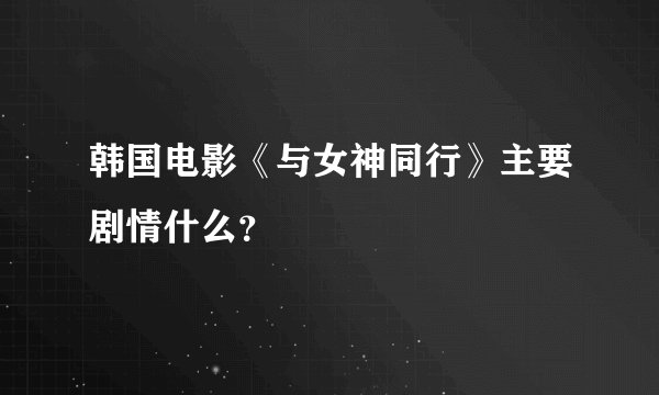 韩国电影《与女神同行》主要剧情什么？