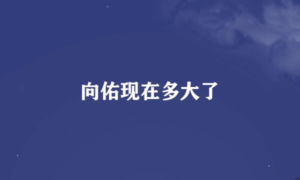 向佑现在多大了