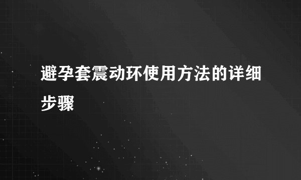 避孕套震动环使用方法的详细步骤