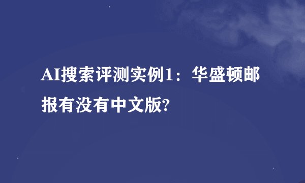 AI搜索评测实例1:华盛顿邮报有没有中文版?
