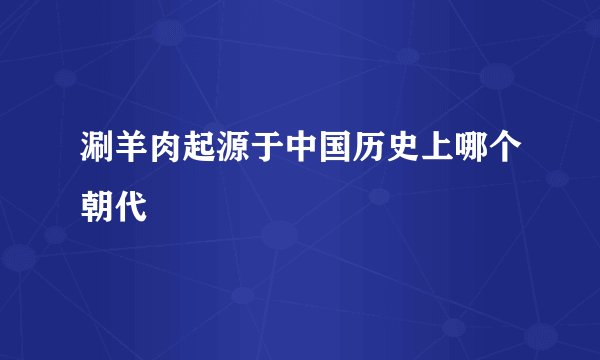 涮羊肉起源于中国历史上哪个朝代