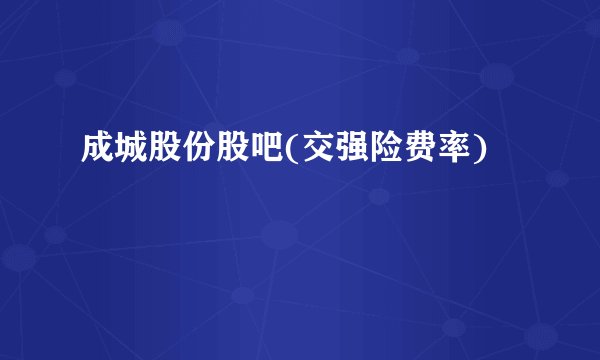 成城股份股吧(交强险费率)