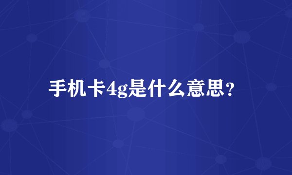 手机卡4g是什么意思？