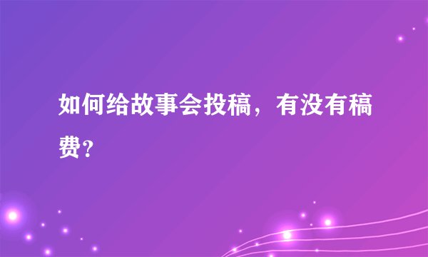 如何给故事会投稿，有没有稿费？