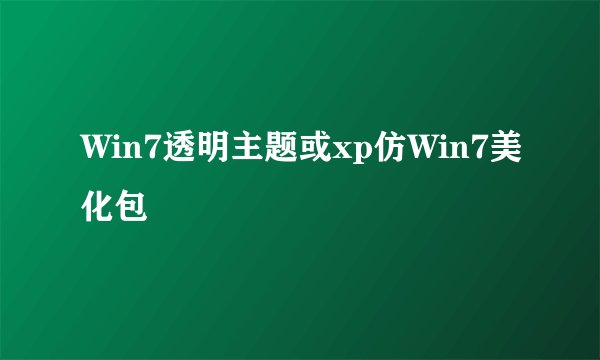 Win7透明主题或xp仿Win7美化包