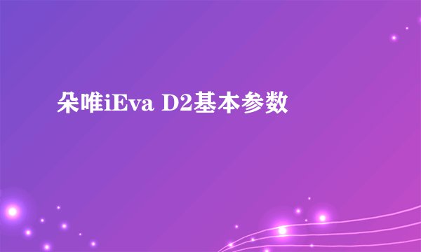 朵唯iEva D2基本参数