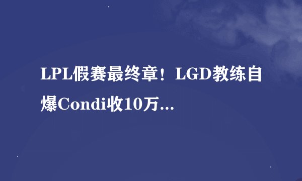 LPL假赛最终章!LGD教练自爆Condi收10万输OMG,而她真被冤枉了?