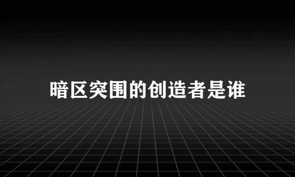 暗区突围的创造者是谁