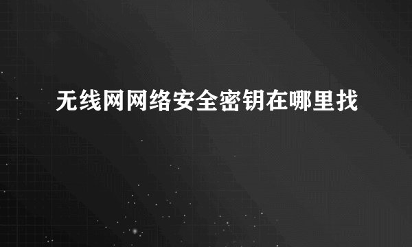 无线网网络安全密钥在哪里找
