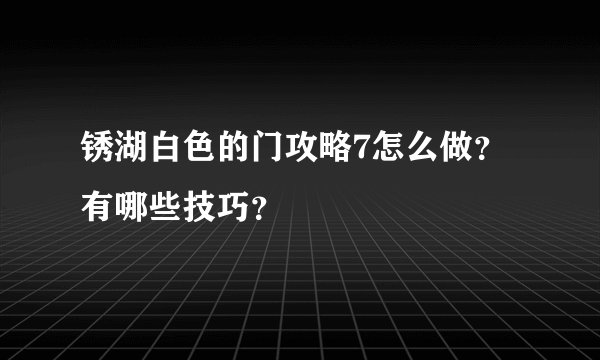 锈湖白色的门攻略7怎么做？有哪些技巧？