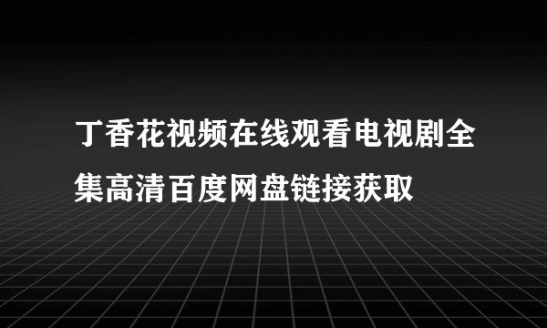 丁香花视频在线观看电视剧全集高清百度网盘链接获取