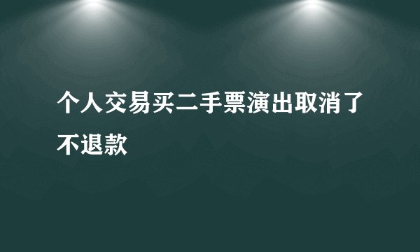 个人交易买二手票演出取消了不退款