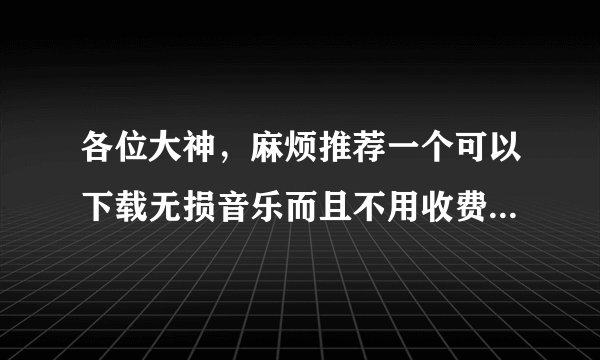 各位大神，麻烦推荐一个可以下载无损音乐而且不用收费不用积分的网站呢！跪谢啦！