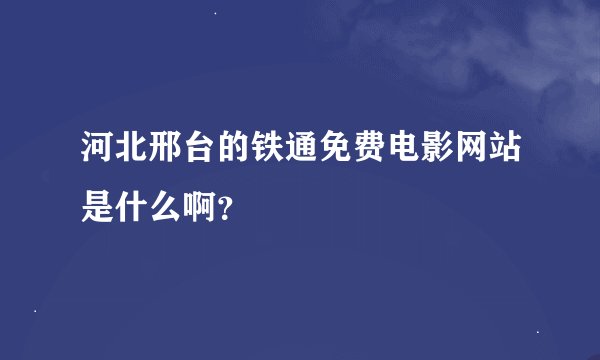 河北邢台的铁通免费电影网站是什么啊？