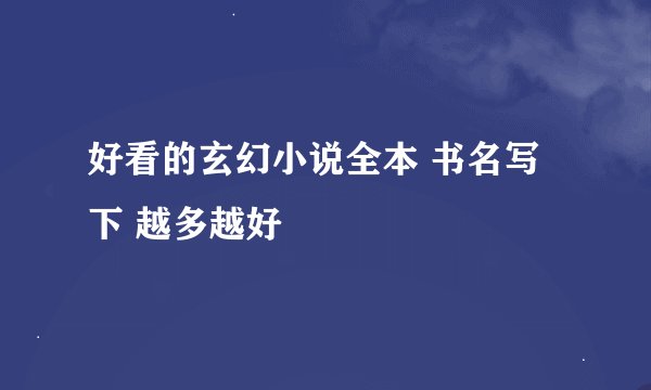 好看的玄幻小说全本 书名写下 越多越好