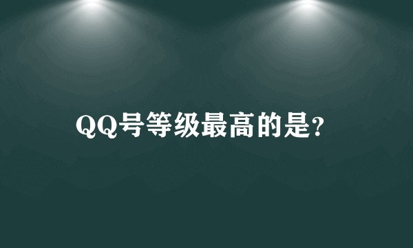 QQ号等级最高的是?