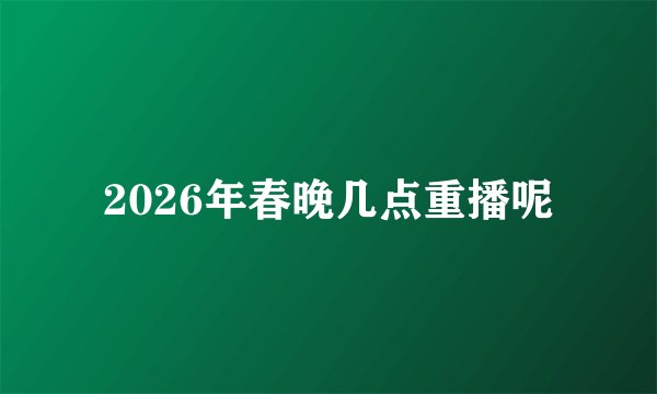 2026年春晚几点重播呢