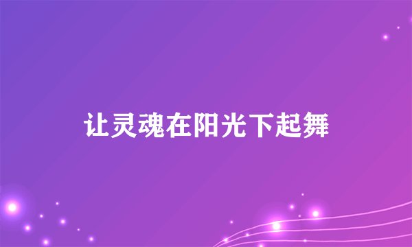让灵魂在阳光下起舞