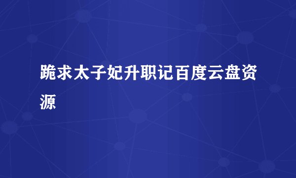跪求太子妃升职记百度云盘资源