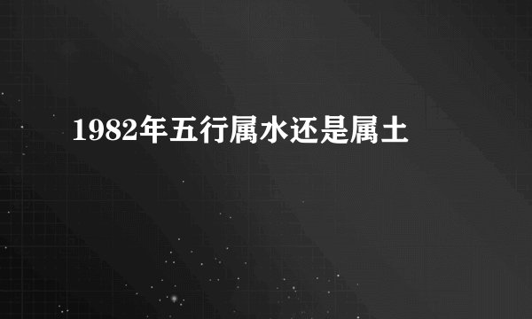 1982年五行属水还是属土