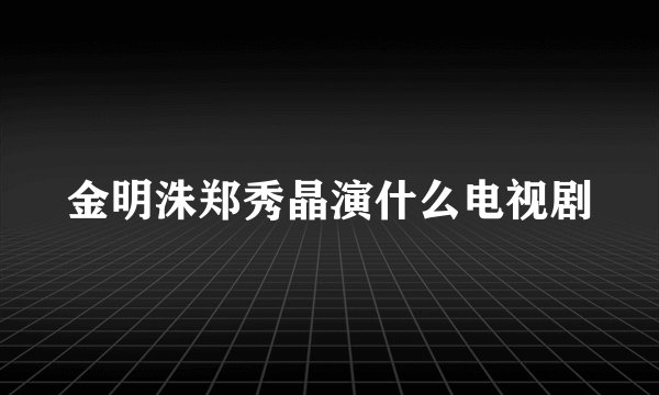 金明洙郑秀晶演什么电视剧