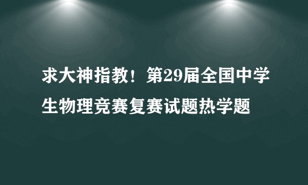 求大神指教！第29届全国中学生物理竞赛复赛试题热学题