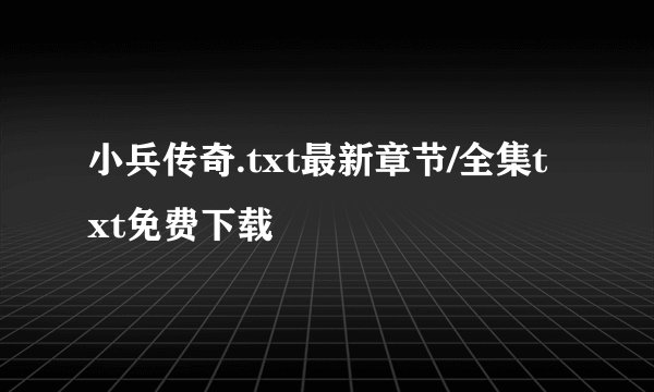 小兵传奇.txt最新章节/全集txt免费下载