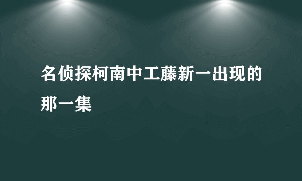 名侦探柯南中工藤新一出现的那一集
