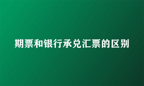期票和银行承兑汇票的区别