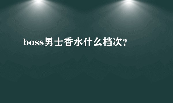 boss男士香水什么档次？