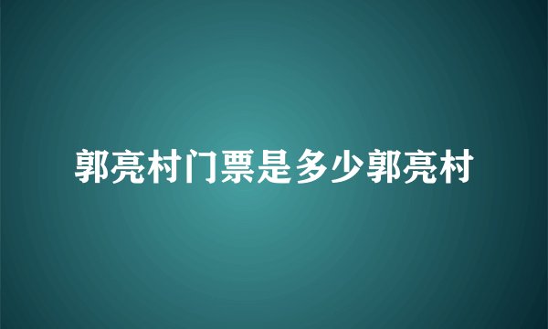 郭亮村门票是多少郭亮村