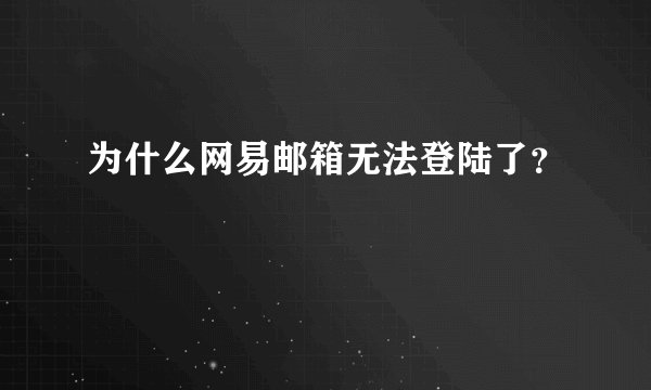 为什么网易邮箱无法登陆了？