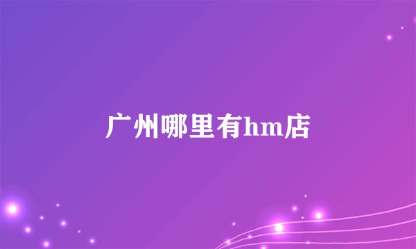 广州哪里有hm店