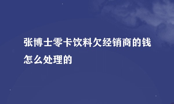 张博士零卡饮料欠经销商的钱怎么处理的