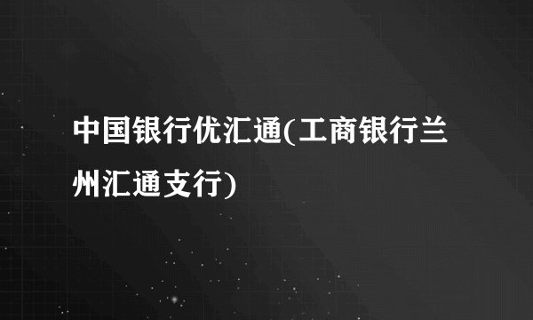 中国银行优汇通(工商银行兰州汇通支行)