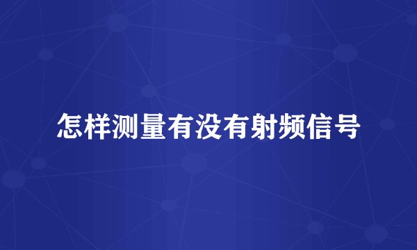 怎样测量有没有射频信号