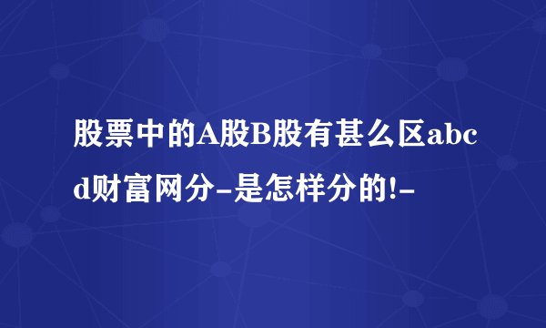股票中的A股B股有甚么区abcd财富网分-是怎样分的!-