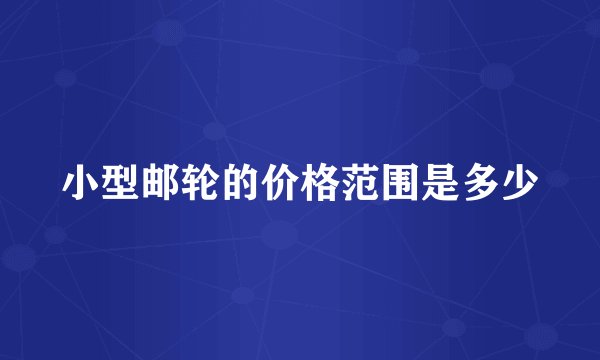 小型邮轮的价格范围是多少