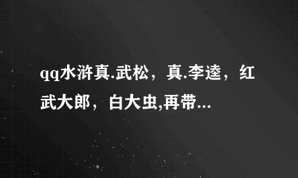 qq水浒真.武松，真.李逵，红武大郎，白大虫,再带个什么好？求各位大神指教