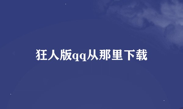 狂人版qq从那里下载