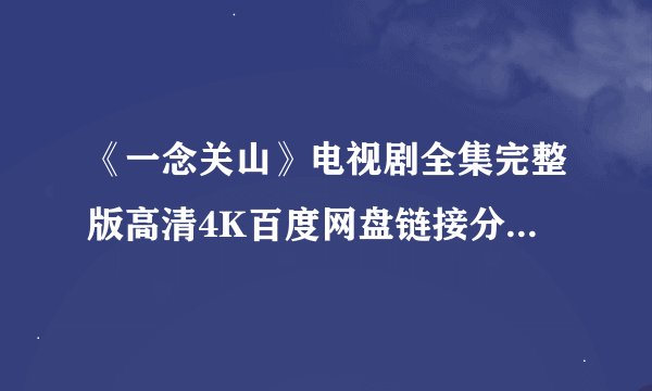 《一念关山》电视剧全集完整版高清4K百度网盘链接分享提取码